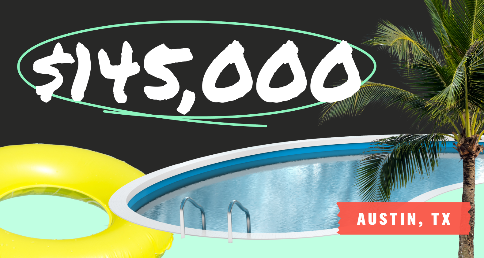 A collage featuring an inflatable yellow pool ring, a kidney bean shaped in-ground pool, and a palm tree. Copy overlay says “$145,000 - Austin, TX”.