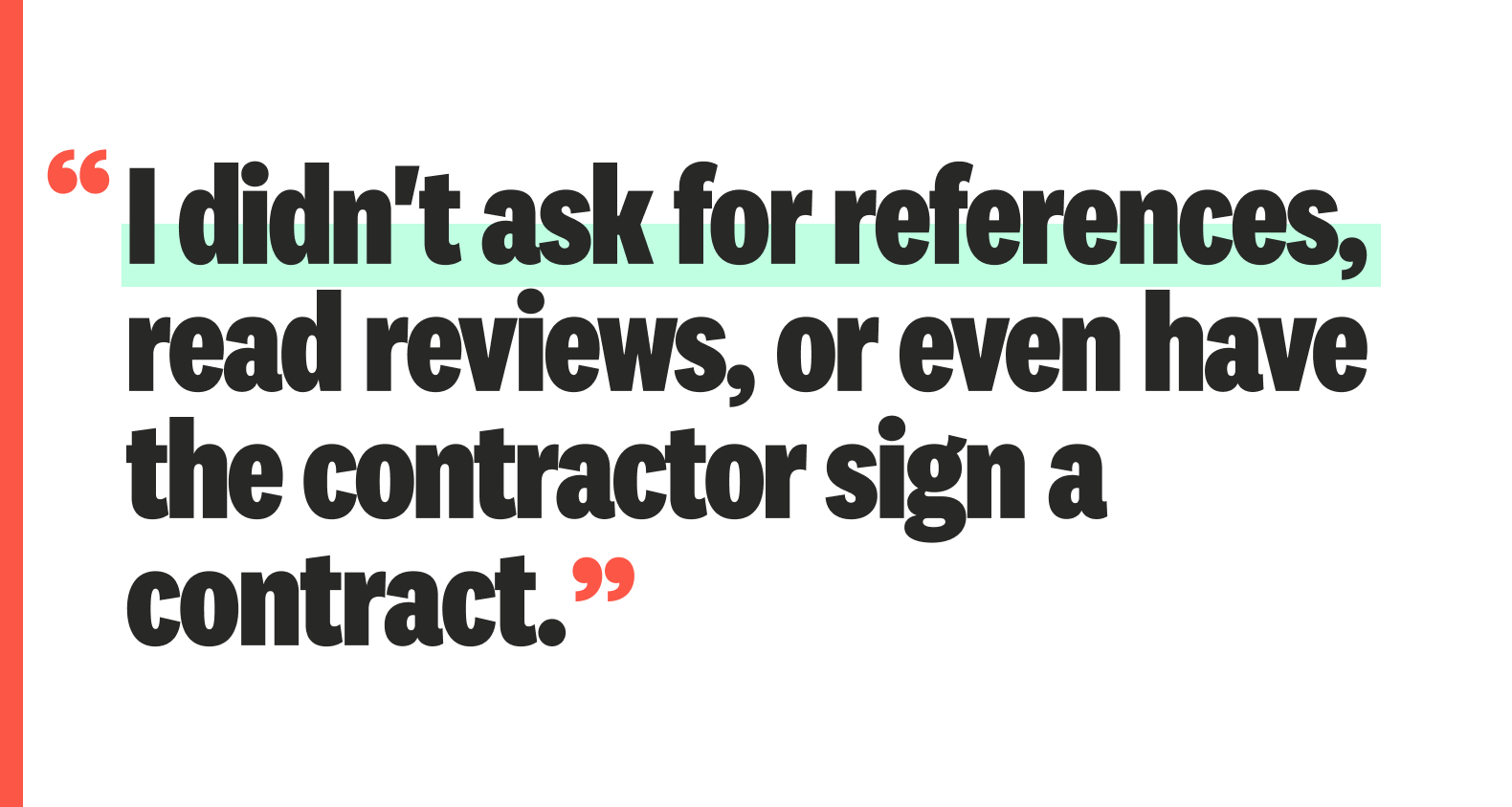 A quote: “I didn't ask for references, read reviews, or even have the contractor sign a contract.”